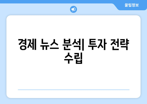 국내외 경제 뉴스를 읽고 실질적 투자로 연결하기